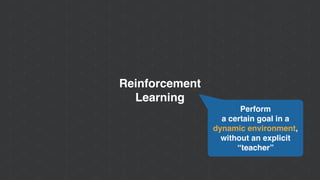 Reinforcement
Learning
Perform
a certain goal in a
dynamic environment,
without an explicit
“teacher”
 