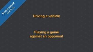 Driving a vehicle
Playing a game 
against an opponent
R
einforcem
ent
Learning
 