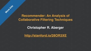 Recommender: An Analysis of
Collaborative Filtering Techniques
Christopher R. Aberger
http://stanford.io/28OR3XE
M
ore
Info
 