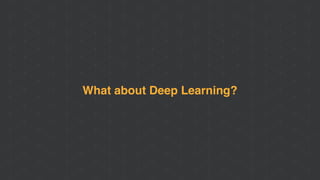 What about Deep Learning?
 