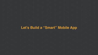 Let’s Build a “Smart” Mobile App
 