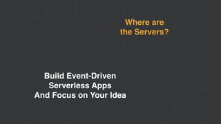 Where are
the Servers?
Build Event-Driven
Serverless Apps
And Focus on Your Idea
 