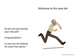 Welcome to the new Job
So you are just starting
your new job?
Congratulations!
In case you are looking
for some free advise –
www.brijse.com
 