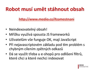 Robot	
  musí	
  umět	
  stáhnout	
  obsah	
  
h^p://www.medio.cz/#zamestnani	
  
•  Neindexovatelný	
  obsah!	
  
•  Mříž...
