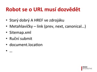 Robot	
  se	
  o	
  URL	
  musí	
  dozvědět	
  
•  Starý	
  dobrý	
  A	
  HREF	
  ve	
  zdrojáku	
  
•  Metahlavičky	
  –	...