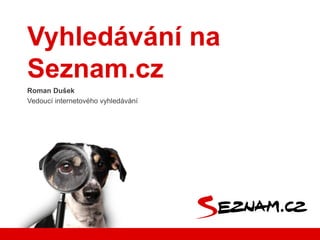 Roman Dušek
Vedoucí internetového vyhledávání
Vyhledávání na
Seznam.cz
 