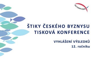 ŠTIKY ČESKÉHO BYZNYSU
TISKOVÁ KONFERENCE
VYHLÁŠENÍ VÝSLEDKŮ
12. ročníku
 
