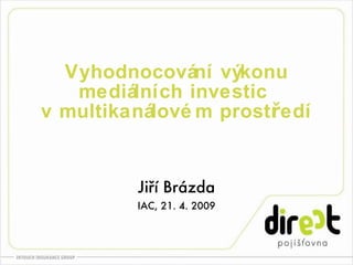 Vyhodnocování výkonu mediálních investic  v multikanálovém prostředí Jiří Brázda IAC, 21. 4. 2009 