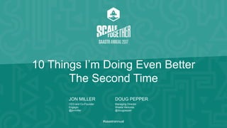 #saastrannual
10 Things I’m Doing Even Better
The Second Time
JON MILLER DOUG PEPPER
CEO and Co-Founder
Engagio
@jonmiller
Managing Director
Shasta Ventures
@dougpepper
 