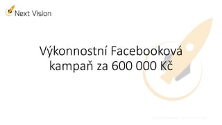 Výkonnostní Facebooková
kampaň za 600 000 Kč
 