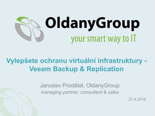 Jaroslav Prodělal, OldanyGroup
managing partner, consultant & sales
Vylepšete ochranu virtuální infrastruktury -
Veeam Backup & Replication
27.4.2016
 