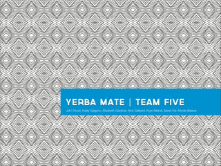 Yerba mate | team five
John Foust, Keely Galgano, Elizabeth Gardiner, Nick Gelbard, Ryan Niland, Sarah Pai, Nicole Weaver

 