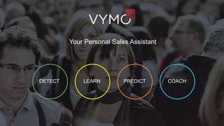 www.getvymo.com 5
Your Personal Sales Assistant
DETECT PREDICT COACHLEARN
 