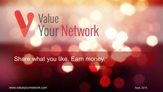 1
Share what you like. Earn money.
Sept. 2015www.valueyournetwork.com
 