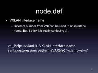 node.def 
• VXLAN interface name 
– Different number from VNI can be used to an interface 
name. But, I think it is really...