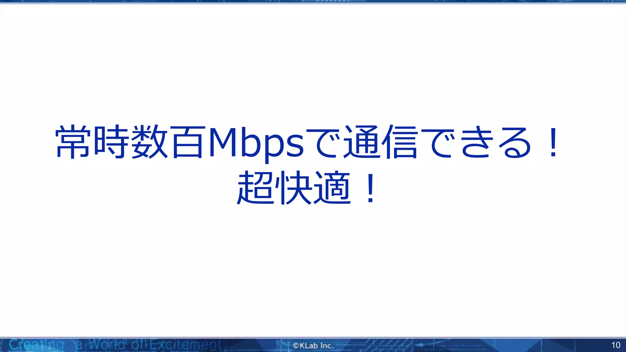 10
常時数百Mbpsで通信できる！
超快適！
 