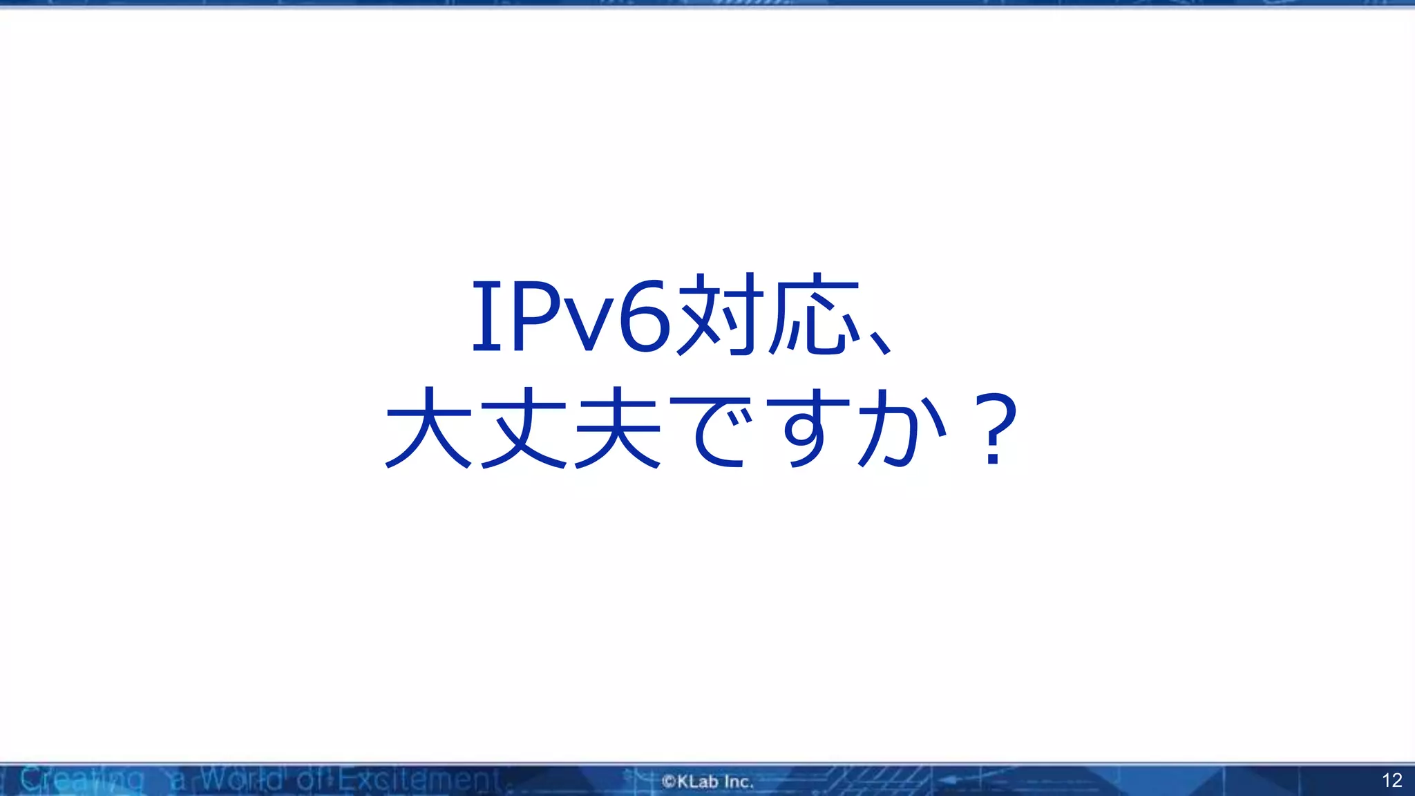 12
IPv6対応、
大丈夫ですか？
 