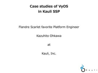 Case studies of VyOS 
in Kauli SSP 
Flandre Scarlet favorite Platform Engineer 
Kazuhito Ohkawa 
at 
Kauli, Inc. 
 