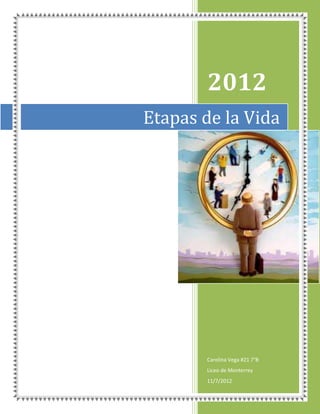 2012
Etapas de la Vida




       Carolina Vega #21 7°B
       Liceo de Monterrey
       11/7/2012
 