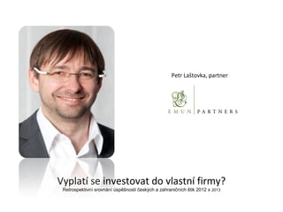 Petr Laštovka, partner
Vyplatí se investovat do vlastní firmy?
Retrospektivní srovnání úspěšnosti českých a zahraničních štik 2012 x 2013
 