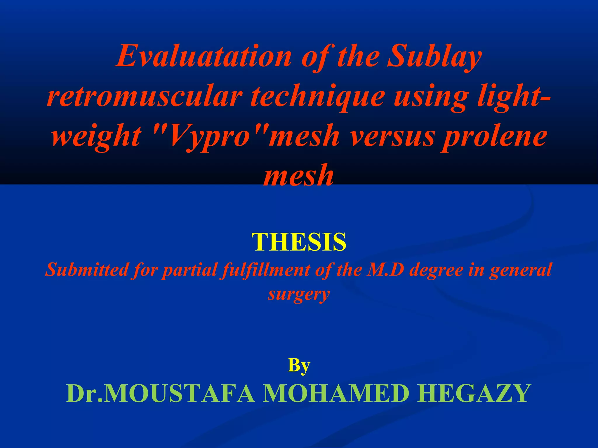 Evaluatation of the Sublay
retromuscular technique using light-
weight "Vypro"mesh versus prolene
mesh
THESIS
Submitted for partial fulfillment of the M.D degree in general
surgery
By
Dr.MOUSTAFA MOHAMED HEGAZY
 