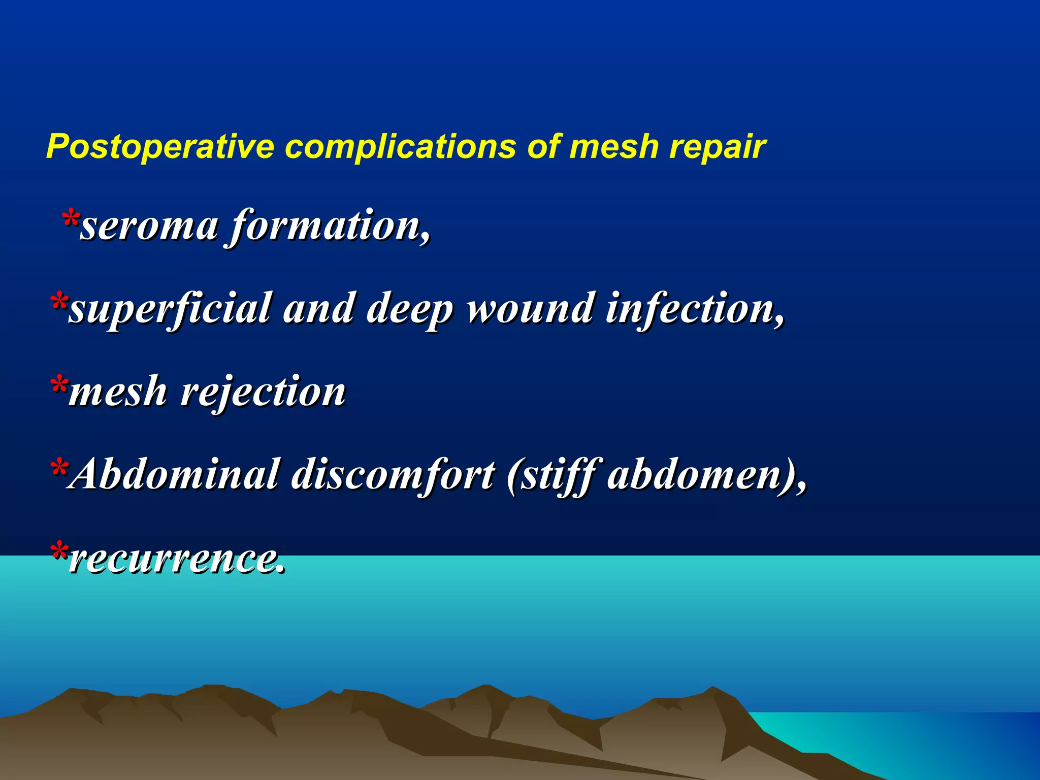 Postoperative complications of mesh repair
**seroma formation,seroma formation,
**superficial and deep wound infection,superficial and deep wound infection,
**mesh rejectionmesh rejection
**Abdominal discomfort (stiff abdomen),Abdominal discomfort (stiff abdomen),
**recurrence.recurrence.
 