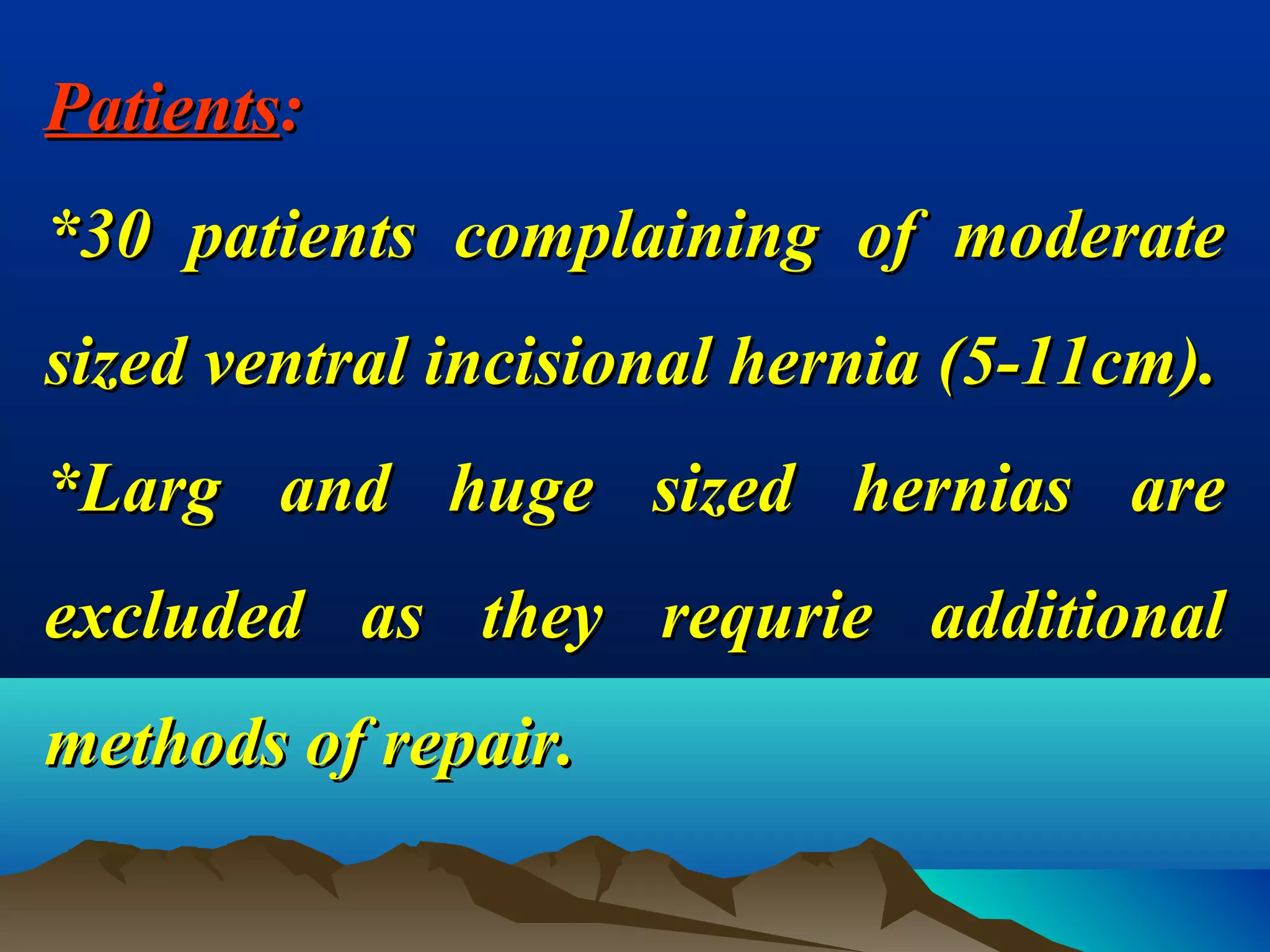 PatientsPatients::
*30 patients complaining of moderate*30 patients complaining of moderate
sized ventral incisional hernia (5-11cm).sized ventral incisional hernia (5-11cm).
*Larg and huge sized hernias are*Larg and huge sized hernias are
excluded as they requrie additionalexcluded as they requrie additional
methods of repair.methods of repair.
 