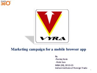 Marketing campaign for a mobile browser app
By
-Pankaj Kute
- Rishi Sen
MBA (IB), 2013-15
Indian Institute of Foreign Trade

1

 