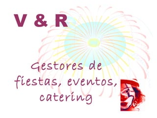 V&R
Gestores de
fiestas, eventos,
catering

 