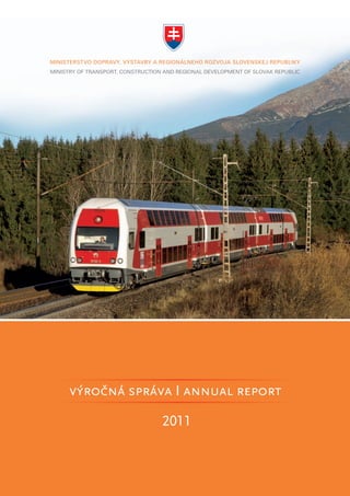 MINISTERSTVO DOPRAVY, VÝSTAVBY A REGIONÁLNEHO ROZVOJA SLOVENSKEJ REPUBLIKY
MINISTRY OF TRANSPORT, CONSTRUCTION AND REGIONAL DEVELOPMENT OF SLOVAK REPUBLIC




       ´ ˇ
      vyrocná správa I annual report

                                   2011
 