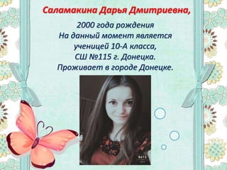 2000 года рождения
На данный момент является
ученицей 10-А класса,
СШ №115 г. Донецка.
Проживает в городе Донецке.
Саламакина Дарья Дмитриевна,
 