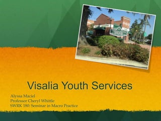 Visalia Youth Services
Alyssa Maciel
Professor Cheryl Whittle
SWRK 180: Seminar in Macro Practice
 