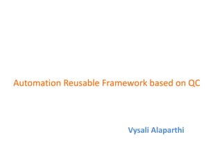 Automation Reusable Framework based on QC



                         Vysali Alaparthi
 