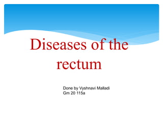 Diseases of the
rectum
Done by Vyshnavi Malladi
Gm 20 115a
 