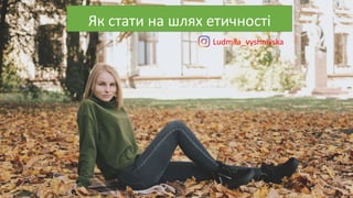 Як стати на шлях етичності
Ludmila_vyshnivska
 