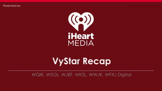 Presented by: January – August 2014 
VyStar Recap 
WQIK, WSOL, WJBT, WKSL, WWJK, WFXJ Digital 
 
