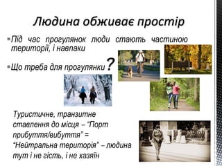 Під час прогулянок люди стають частиною
території, і навпаки
Що треба для прогулянки?
Туристичне, транзитне
ставлення до місця – “Порт
прибуття/вибуття” =
“Нейтральна територія” – людина
тут і не гість, і не хазяїн
 