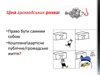Право бути самими
собою
Коштовневартісне
публічне/громадське
життя?
Ціна громадських розваг
 