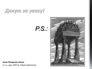 Дякую за увагу!
P.S.:
Алла Петренко-Лисак
к.с.н., доц. КНУ ім. Тараса Шевченка
 