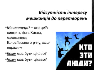 Мешканець? – хто це?:
киянин, гість Києва,
мешканець
Голосіївського р-ну, ваш
варіант
Кому має бути цікаво?
Чому має бути цікаво?
 