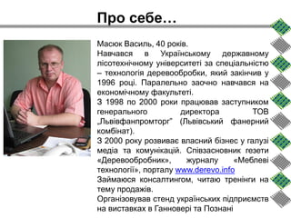 Про себе…
Масюк Василь, 40 років.
Навчався в Українському державному
лісотехнічному університеті за спеціальністю
– технол...