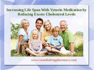 Increasing Life Span With Vytorin Medication by
Reducing Excess Cholesterol Levels

               www.canadadrugpharmacy.com

 