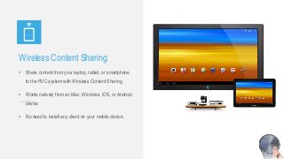 Wireless Content Sharing
• Share content from your laptop, tablet, or smartphone
to the RVC system with Wireless Content Sharing.
• Works natively from an Mac, Windows, iOS, or Android
device.
• No need to install any client on your mobile device.
 