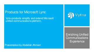 Products for Microsoft Lync
Vytru products simplify and extend Microsoft
unified communications platform.




                                               Enriching Unified
                                               Communications
                                                 Experience
Presentation by Abdallah Ahmed
 