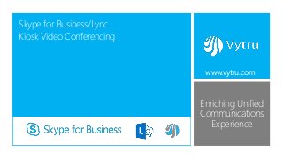 Enriching Unified
Communications
Experience
Skype for Business/Lync
Kiosk Video Conferencing
www.vytru.com
 