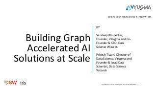 Building Graph
Accelerated AI
Solutions at Scale
BY
Sandeep Khuperkar,
Founder, VYugma and Co-
Founder & CEO, Data
Science Wizards
Pritesh Tiwari, Director of
Data Science, VYugma and
Founder & Lead Data
Scientist, Data Science
Wizards
1
WHERE OPEN SOURCE MEETS INNOVATION
VYUGMA TECH SOLUTIONS PVT LTD. (CONFIDENTIAL)
 
