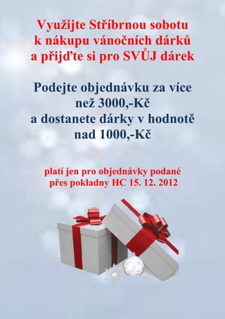 Využijte Stříbrnou sobotu
 k nákupu vánočních dárků
a přijďte si pro SVŮJ dárek

Podejte objednávku za více
       než 3000,-Kč
a dostanete dárky v hodnotě
       nad 1000,-Kč

  platí jen pro objednávky podané
   přes pokladny HC 15. 12. 2012
 