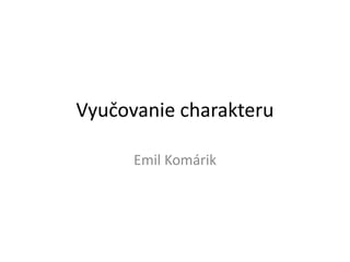 Vyučovanie charakteru

      Emil Komárik
 