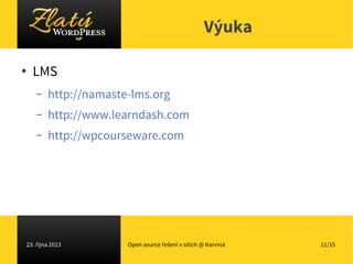 Výuka
●

LMS
–

http://namaste-lms.org

–

http://www.learndash.com

–

http://wpcourseware.com

23. října 2013

Open sour...