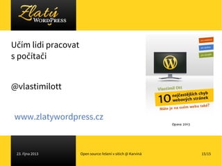 Učím lidi pracovat
s počítači
@vlastimilott
www.zlatywordpress.cz

23. října 2013

Open source řešení v sítích @ Karviná

...